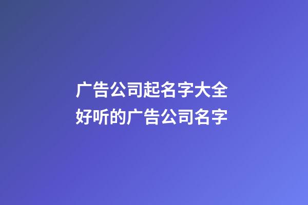 广告公司起名字大全 好听的广告公司名字-第1张-公司起名-玄机派